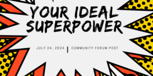 Community Forum Post: Your Ideal Superpower (July 24, 2024)
