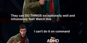 An ADHD Meme Megacollection because I Happened to Source a lot of Them This Week